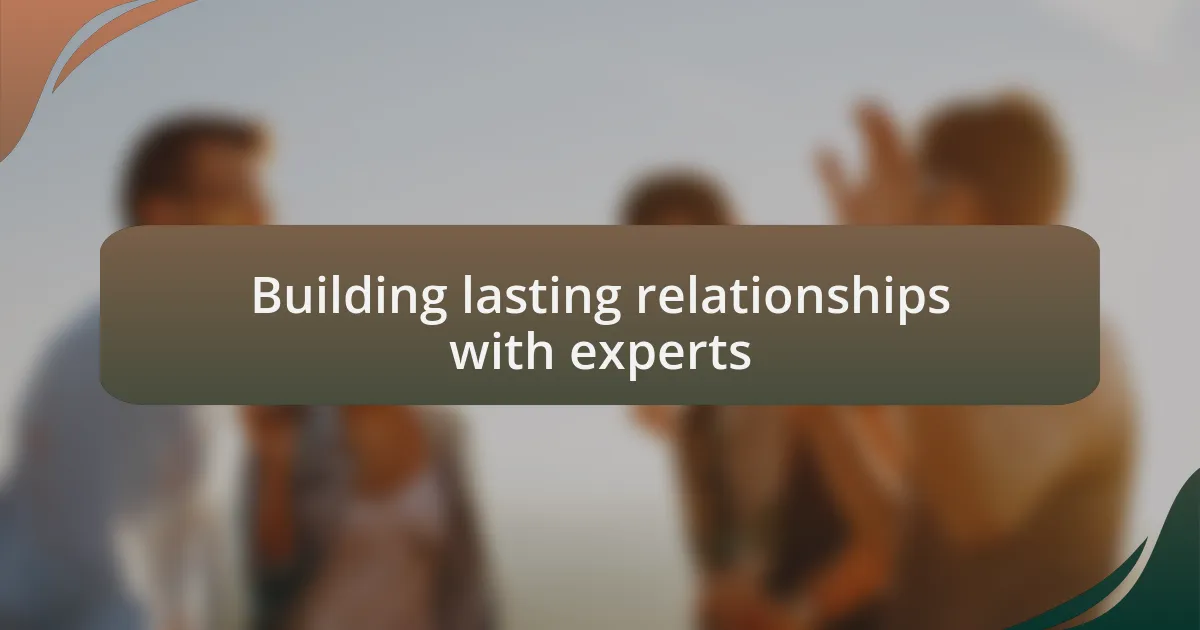 Building lasting relationships with experts