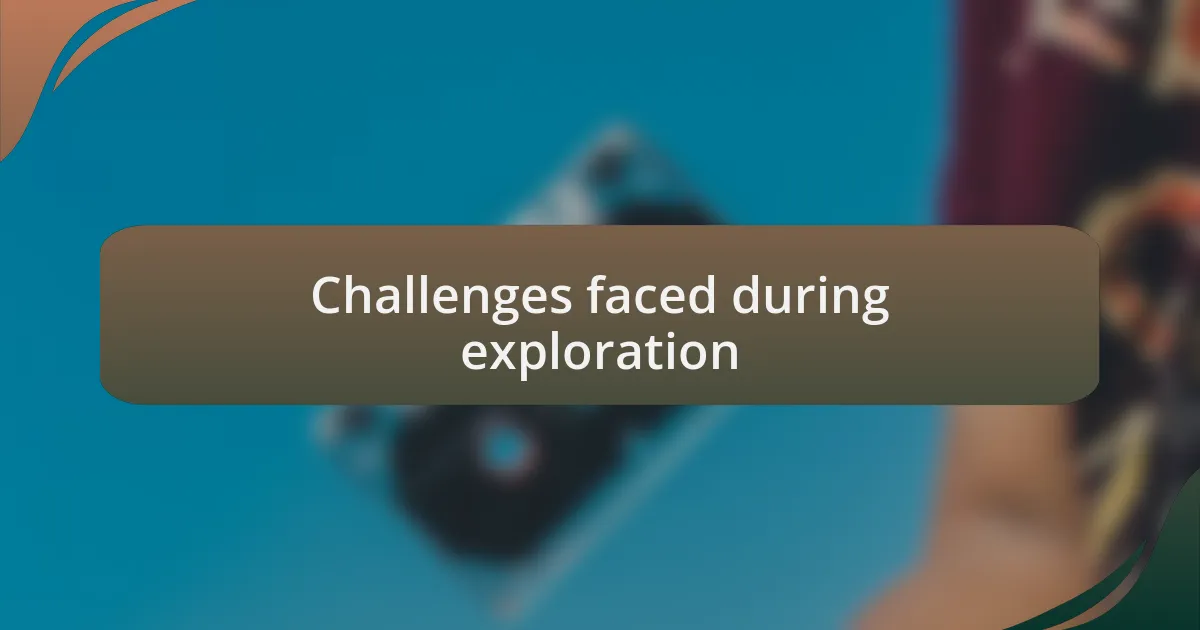 Challenges faced during exploration
