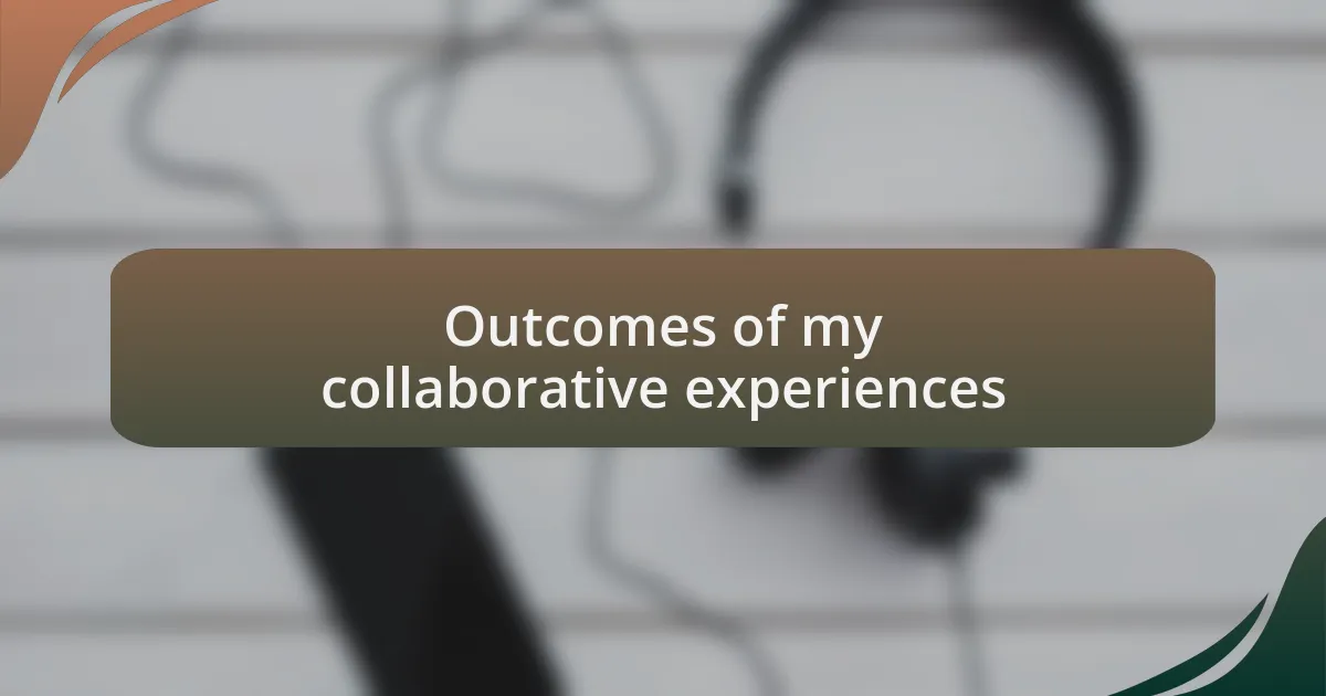 Outcomes of my collaborative experiences